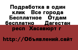 Подработка в один клик - Все города Бесплатное » Отдам бесплатно   . Дагестан респ.,Хасавюрт г.